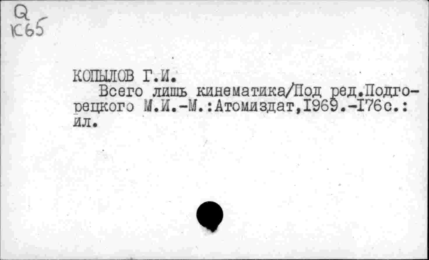 ﻿копылов г.и.
Всего лишь кинематика/Под ред.Подго-оецкого М.И.-М.:Атомиздат,1969.-176с.: ил.